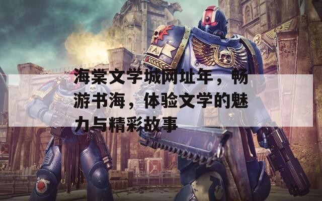 海棠文学城网址年，畅游书海，体验文学的魅力与精彩故事  第1张
