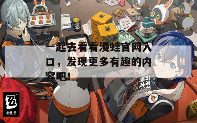 一起去看看漫蛙官网入口，发现更多有趣的内容吧！  第1张