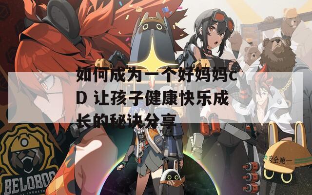 如何成为一个好妈妈cD 让孩子健康快乐成长的秘诀分享  第1张