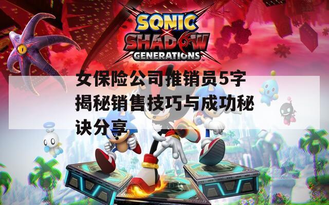 女保险公司推销员5字揭秘销售技巧与成功秘诀分享
