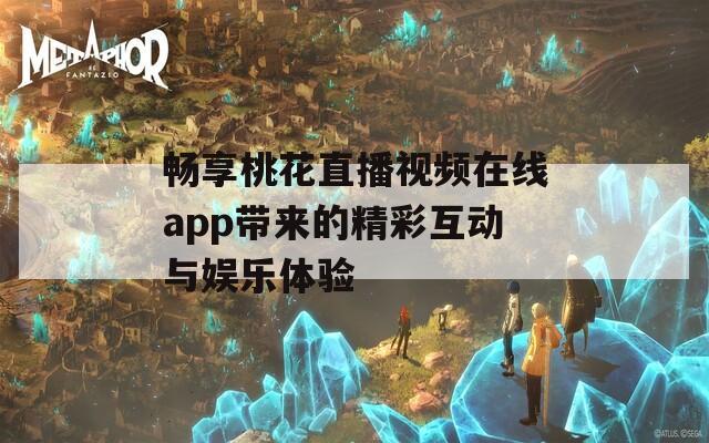 畅享桃花直播视频在线app带来的精彩互动与娱乐体验  第1张