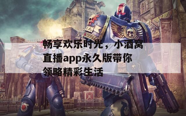 畅享欢乐时光，小酒窝直播app永久版带你领略精彩生活  第1张