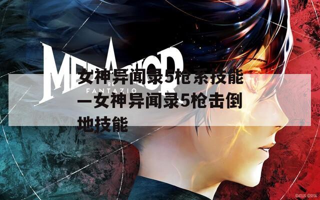女神异闻录5枪系技能—女神异闻录5枪击倒地技能