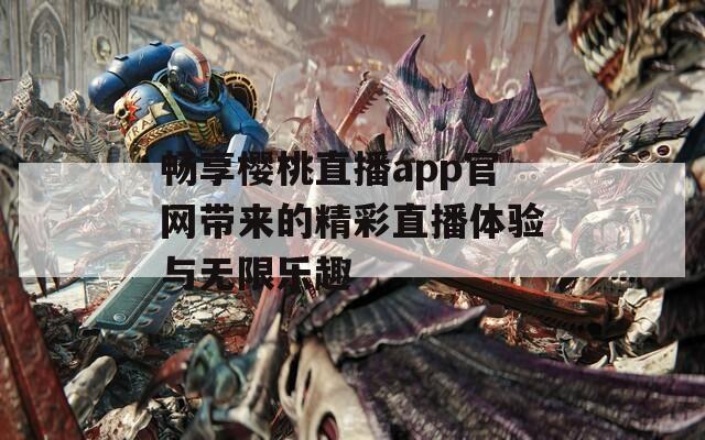 畅享樱桃直播app官网带来的精彩直播体验与无限乐趣