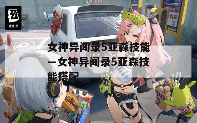 女神异闻录5亚森技能—女神异闻录5亚森技能搭配  第1张