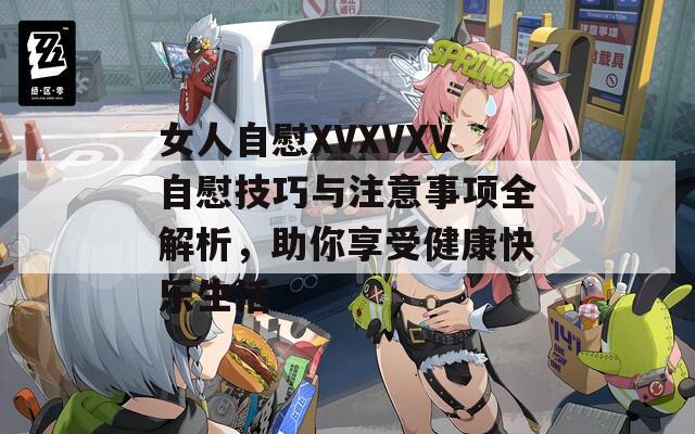 女人自慰XVXVXV自慰技巧与注意事项全解析，助你享受健康快乐生活  第1张