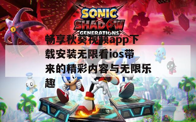 畅享秋葵视频app下载安装无限看ios带来的精彩内容与无限乐趣  第1张