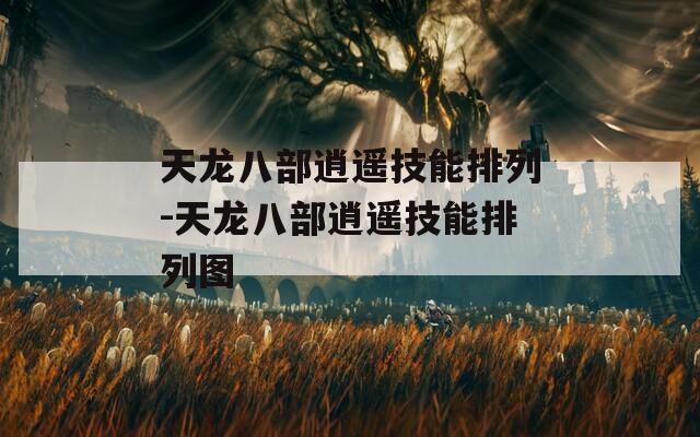 天龙八部逍遥技能排列-天龙八部逍遥技能排列图