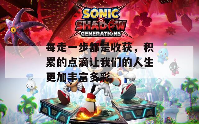 每走一步都是收获，积累的点滴让我们的人生更加丰富多彩  第1张