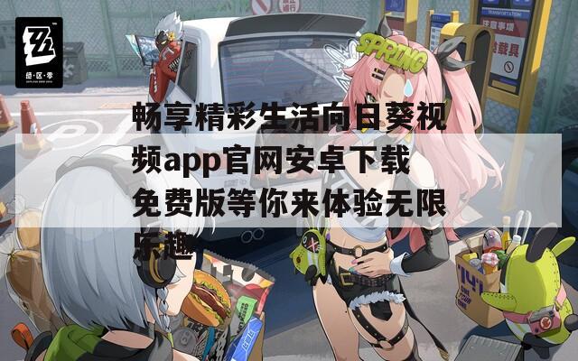 畅享精彩生活向日葵视频app官网安卓下载免费版等你来体验无限乐趣