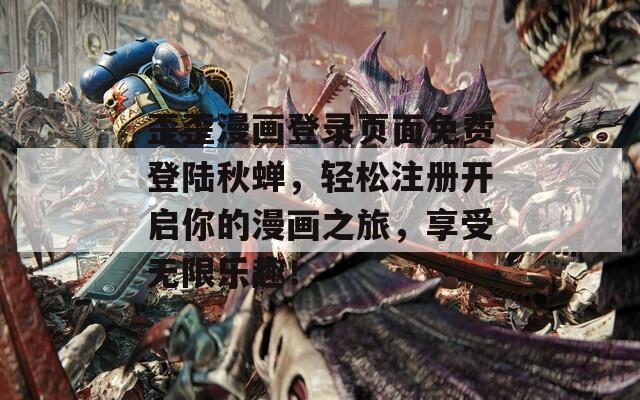 歪歪漫画登录页面免费登陆秋蝉，轻松注册开启你的漫画之旅，享受无限乐趣！  第1张