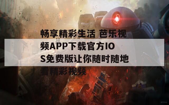 畅享精彩生活 芭乐视频APP下载官方IOS免费版让你随时随地看精彩视频  第1张