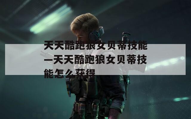 天天酷跑狼女贝蒂技能—天天酷跑狼女贝蒂技能怎么获得  第1张