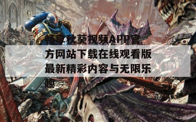 畅享秋葵视频APP官方网站下载在线观看版最新精彩内容与无限乐趣  第1张