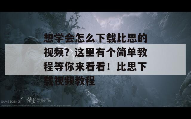 想学会怎么下载比思的视频？这里有个简单教程等你来看看！比思下载视频教程  第1张