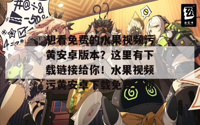 想看免费的水果视频污黄安卓版本？这里有下载链接给你！水果视频污黄安卓下载免费污版  第1张