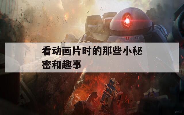 看动画片时的那些小秘密和趣事  第1张