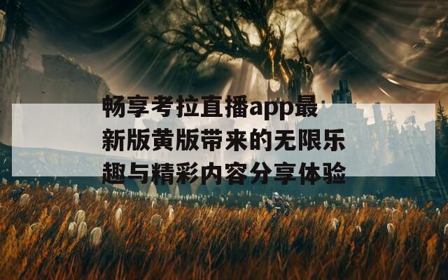 畅享考拉直播app最新版黄版带来的无限乐趣与精彩内容分享体验  第1张