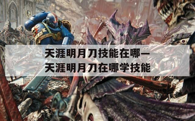 天涯明月刀技能在哪—天涯明月刀在哪学技能