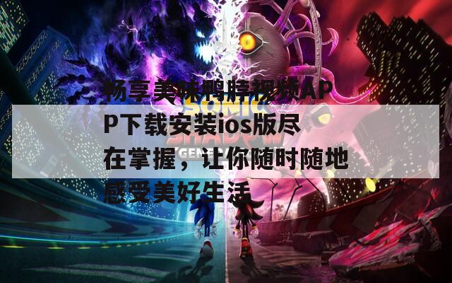 畅享美味鸭脖视频APP下载安装ios版尽在掌握，让你随时随地感受美好生活