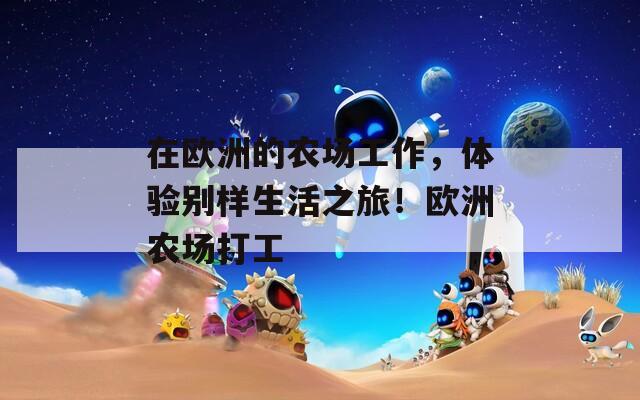 在欧洲的农场工作，体验别样生活之旅！欧洲农场打工