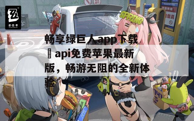 畅享绿巨人app下载汅api免费苹果最新版，畅游无阻的全新体验  第1张