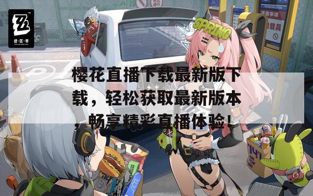 樱花直播下载最新版下载，轻松获取最新版本，畅享精彩直播体验！  第1张