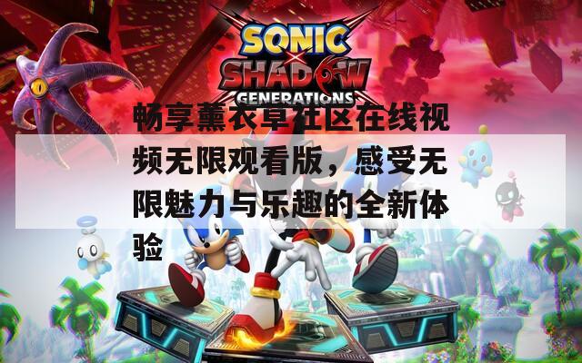 畅享薰衣草社区在线视频无限观看版，感受无限魅力与乐趣的全新体验