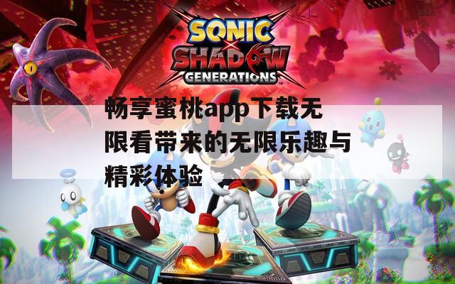 畅享蜜桃app下载无限看带来的无限乐趣与精彩体验  第1张