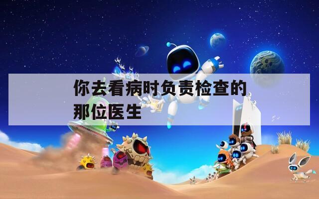 你去看病时负责检查的那位医生  第1张