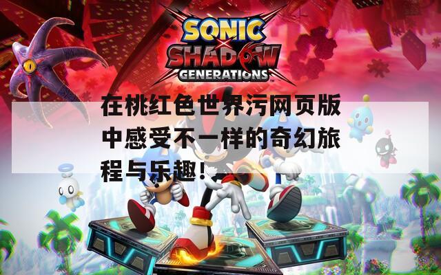 在桃红色世界污网页版中感受不一样的奇幻旅程与乐趣！
