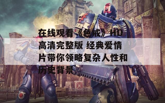 在线观看《色戒》HD高清完整版 经典爱情片带你领略复杂人性和历史背景