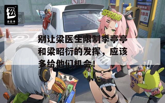 别让梁医生限制季亭亭和梁昭衍的发挥，应该多给他们机会！  第1张