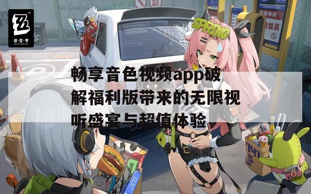 畅享音色视频app破解福利版带来的无限视听盛宴与超值体验  第1张