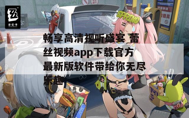 畅享高清视听盛宴 蕾丝视频app下载官方最新版软件带给你无尽乐趣  第1张