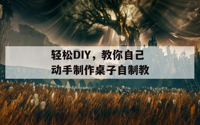 轻松DIY，教你自己动手制作桌子自制教  第1张