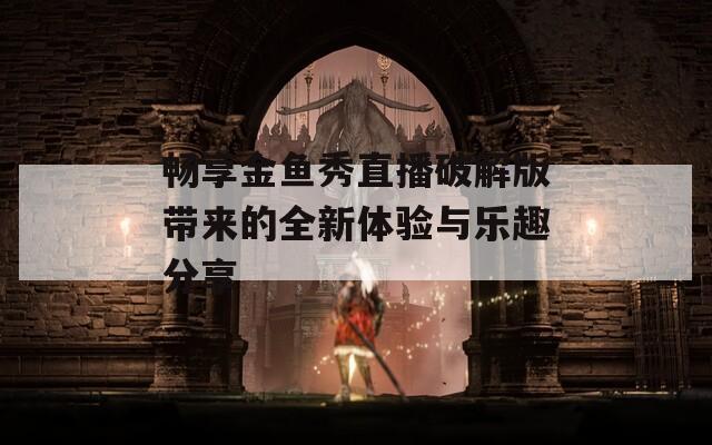 畅享金鱼秀直播破解版带来的全新体验与乐趣分享  第1张