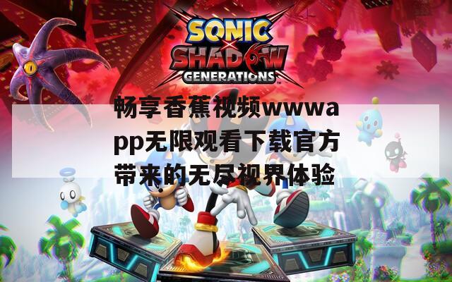 畅享香蕉视频wwwapp无限观看下载官方带来的无尽视界体验