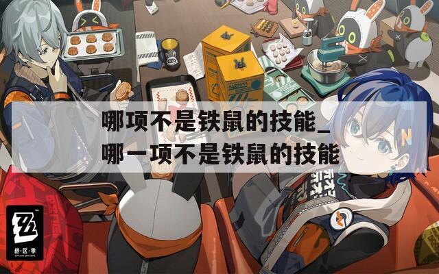 哪项不是铁鼠的技能_哪一项不是铁鼠的技能  第1张