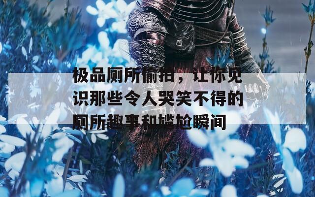 极品厕所偷拍，让你见识那些令人哭笑不得的厕所趣事和尴尬瞬间  第1张