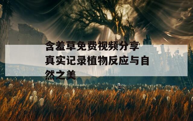 含羞草免费视频分享 真实记录植物反应与自然之美  第1张