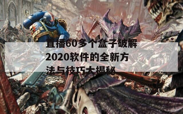 直播60多个盒子破解2020软件的全新方法与技巧大揭秘  第1张