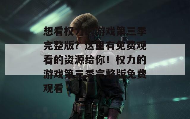 想看权力的游戏第三季完整版？这里有免费观看的资源给你！权力的游戏第三季完整版免费观看  第1张