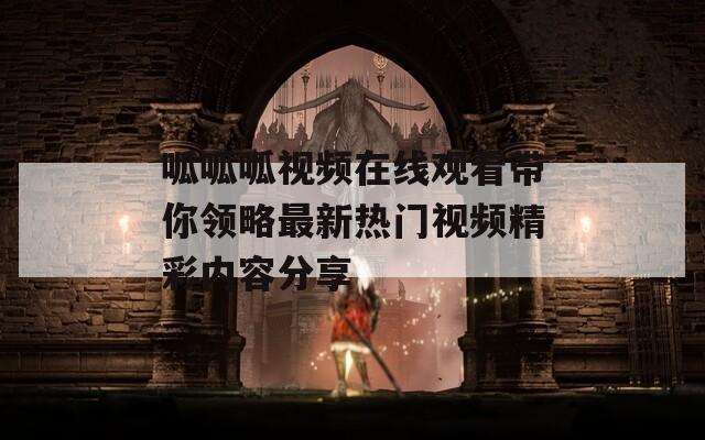呱呱呱视频在线观看带你领略最新热门视频精彩内容分享  第1张