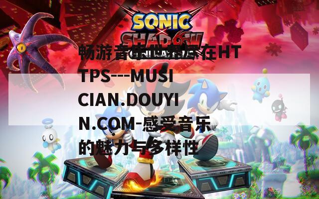畅游音乐世界尽在HTTPS---MUSICIAN.DOUYIN.COM-感受音乐的魅力与多样性  第1张
