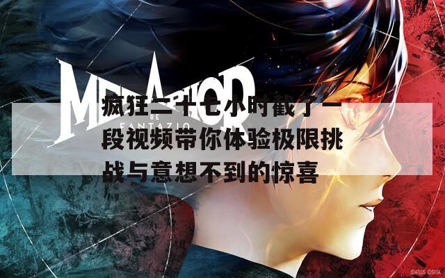疯狂二十七小时截了一段视频带你体验极限挑战与意想不到的惊喜  第1张