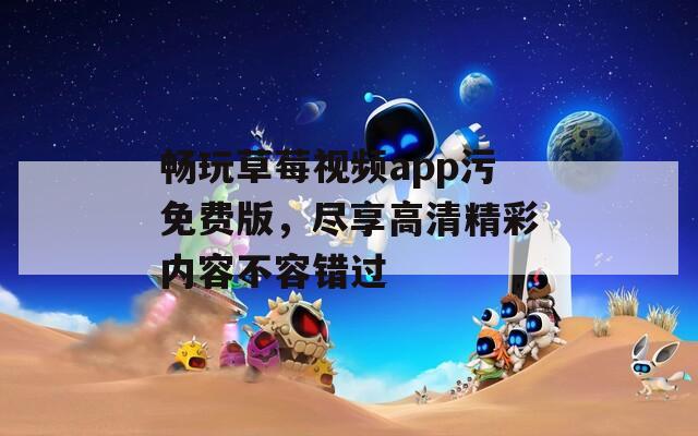 畅玩草莓视频app污免费版，尽享高清精彩内容不容错过  第1张
