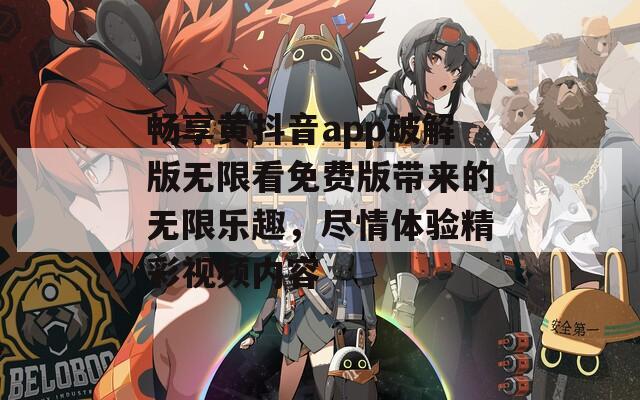 畅享黄抖音app破解版无限看免费版带来的无限乐趣，尽情体验精彩视频内容  第1张