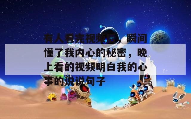 有人看完视频后，瞬间懂了我内心的秘密，晚上看的视频明白我的心事的说说句子  第1张
