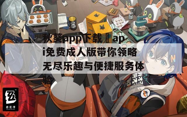 秋葵app下载汅api免费成人版带你领略无尽乐趣与便捷服务体验  第1张
